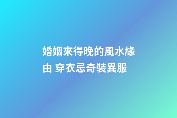婚姻來得晚的風水緣由 穿衣忌奇裝異服